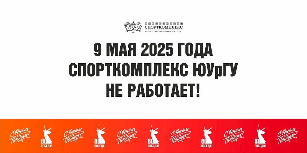9 МАЯ 2025г. СПОРТКОМПЛЕКС ЮУрГУ НЕ РАБОТАЕТ