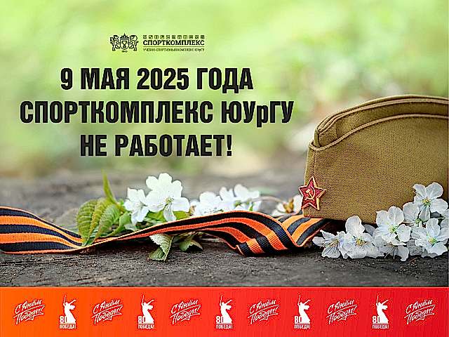 9 МАЯ 2025г. СПОРТКОМПЛЕКС ЮУрГУ НЕ РАБОТАЕТ